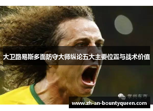 大卫路易斯多面防守大师纵论五大主要位置与战术价值
