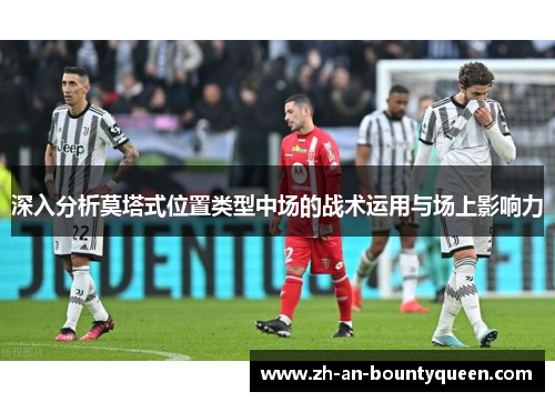 深入分析莫塔式位置类型中场的战术运用与场上影响力