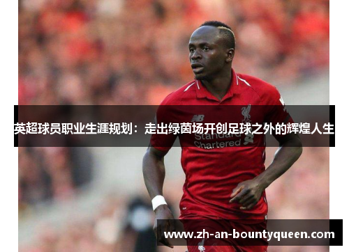 英超球员职业生涯规划：走出绿茵场开创足球之外的辉煌人生