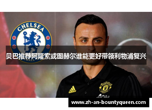 贝巴推荐阿隆索或图赫尔谁能更好带领利物浦复兴