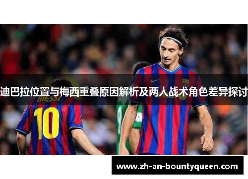 迪巴拉位置与梅西重叠原因解析及两人战术角色差异探讨