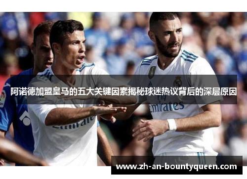 阿诺德加盟皇马的五大关键因素揭秘球迷热议背后的深层原因