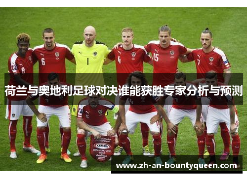 荷兰与奥地利足球对决谁能获胜专家分析与预测