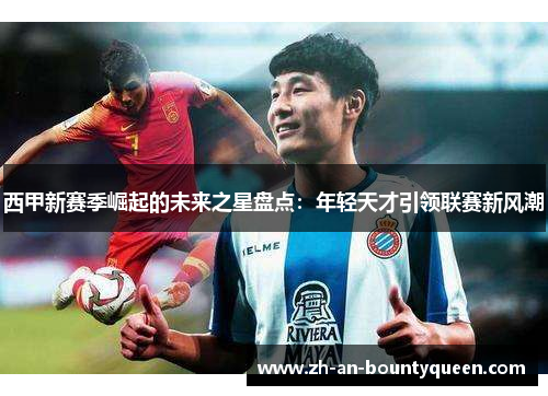 西甲新赛季崛起的未来之星盘点：年轻天才引领联赛新风潮