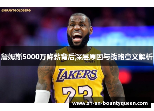 詹姆斯5000万降薪背后深层原因与战略意义解析
