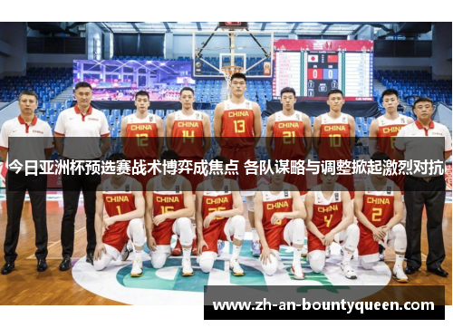 今日亚洲杯预选赛战术博弈成焦点 各队谋略与调整掀起激烈对抗