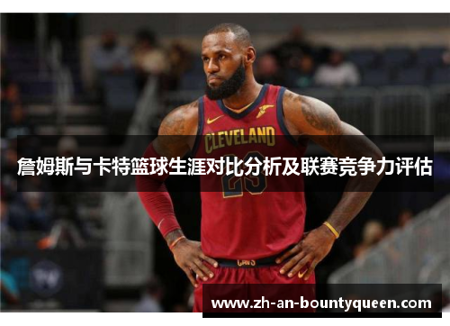 詹姆斯与卡特篮球生涯对比分析及联赛竞争力评估