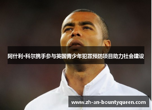 阿什利·科尔携手参与英国青少年犯罪预防项目助力社会建设