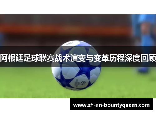 阿根廷足球联赛战术演变与变革历程深度回顾