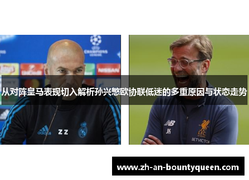 从对阵皇马表现切入解析孙兴慜欧协联低迷的多重原因与状态走势