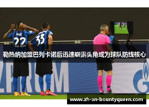 勒热纳加盟巴列卡诺后迅速崭露头角成为球队防线核心