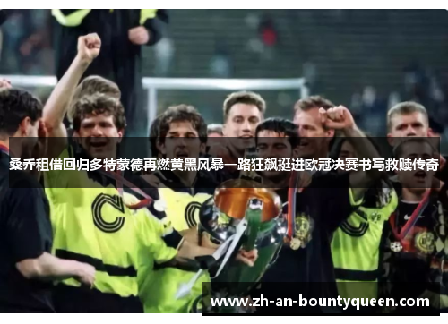 桑乔租借回归多特蒙德再燃黄黑风暴一路狂飙挺进欧冠决赛书写救赎传奇