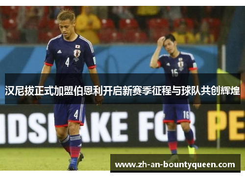 汉尼拔正式加盟伯恩利开启新赛季征程与球队共创辉煌