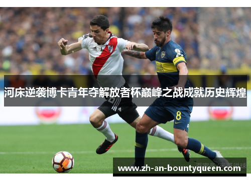 河床逆袭博卡青年夺解放者杯巅峰之战成就历史辉煌