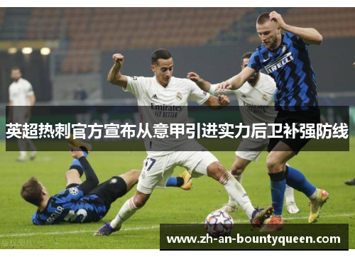 英超热刺官方宣布从意甲引进实力后卫补强防线