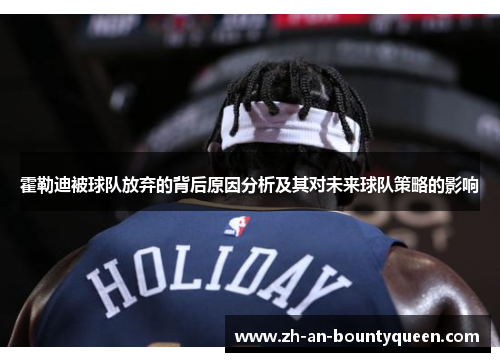 霍勒迪被球队放弃的背后原因分析及其对未来球队策略的影响